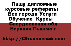 Пишу дипломные курсовые рефераты  - Все города Услуги » Обучение. Курсы   . Свердловская обл.,Верхняя Пышма г.